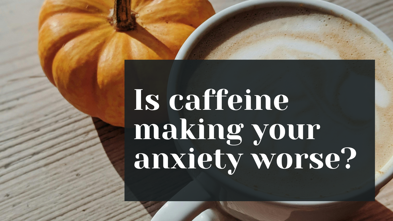 Is caffeine making your anxiety worse